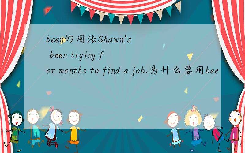 been的用法Shawn's been trying for months to find a job.为什么要用bee