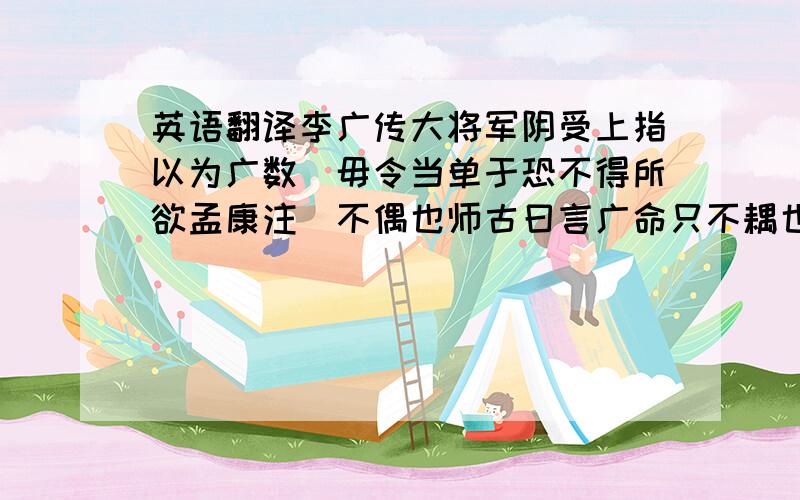 英语翻译李广传大将军阴受上指以为广数竒毋令当单于恐不得所欲孟康注竒不偶也师古曰言广命只不耦也数音所角切竒居宜切前辈尝辨之