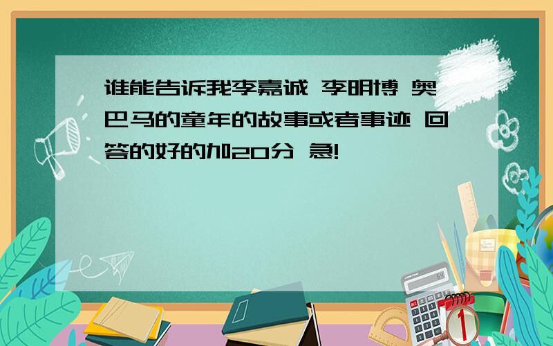 谁能告诉我李嘉诚 李明博 奥巴马的童年的故事或者事迹 回答的好的加20分 急!