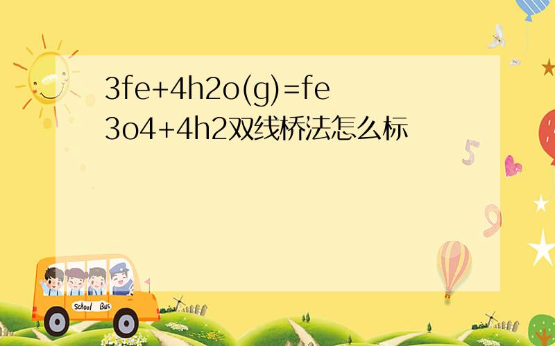 3fe+4h2o(g)=fe3o4+4h2双线桥法怎么标