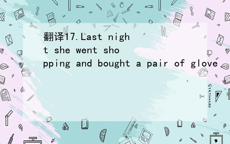 翻译17.Last night she went shopping and bought a pair of glove