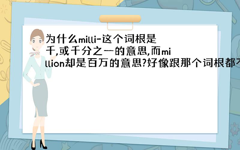 为什么milli-这个词根是千,或千分之一的意思,而million却是百万的意思?好像跟那个词根都不符合啊