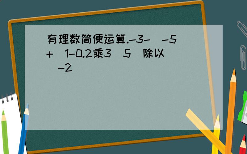 有理数简便运算.-3-[-5+（1-0.2乘3／5）除以（-2）]