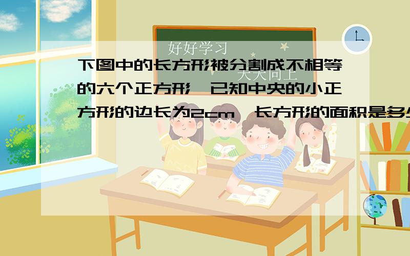 下图中的长方形被分割成不相等的六个正方形,已知中央的小正方形的边长为2cm,长方形的面积是多少平方厘米?十万火急!