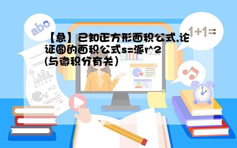 【急】已知正方形面积公式,论证圆的面积公式s=派r^2 (与微积分有关）