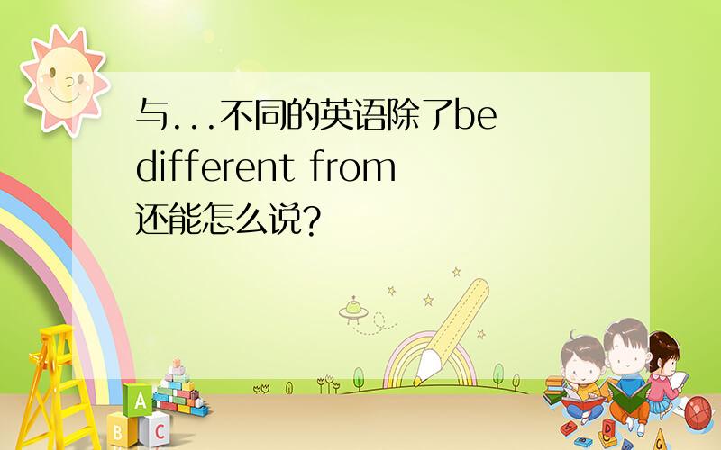 与...不同的英语除了be different from还能怎么说?