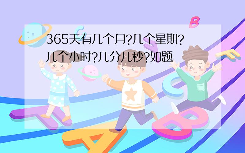 365天有几个月?几个星期?几个小时?几分几秒?如题