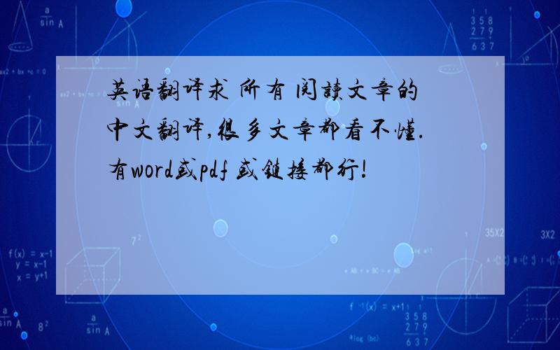 英语翻译求 所有 阅读文章的中文翻译,很多文章都看不懂.有word或pdf 或链接都行!