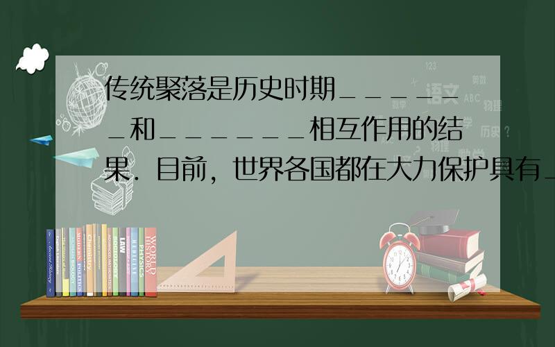 传统聚落是历史时期______和______相互作用的结果．目前，世界各国都在大力保护具有______的传统民居．