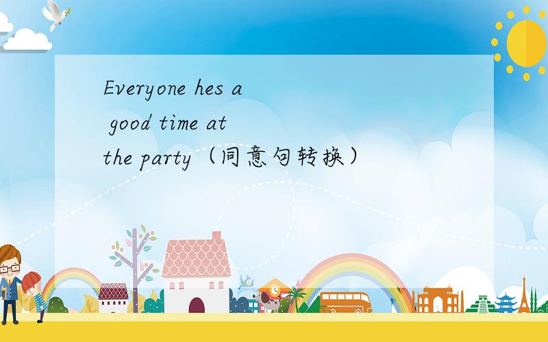 Everyone hes a good time at the party（同意句转换）