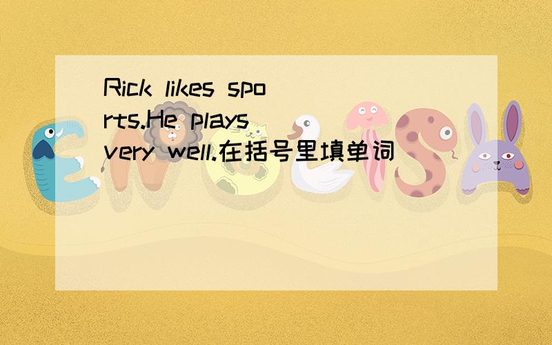 Rick likes sports.He plays（）very well.在括号里填单词