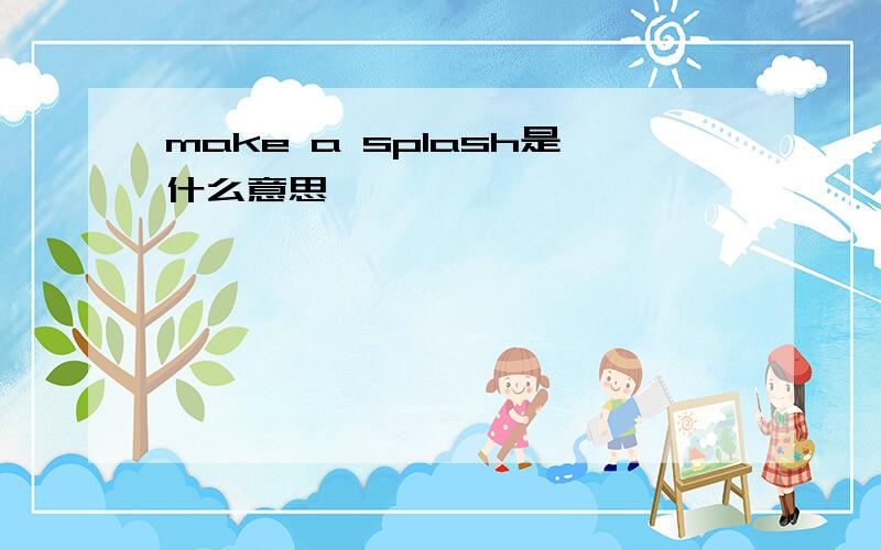 make a splash是什么意思