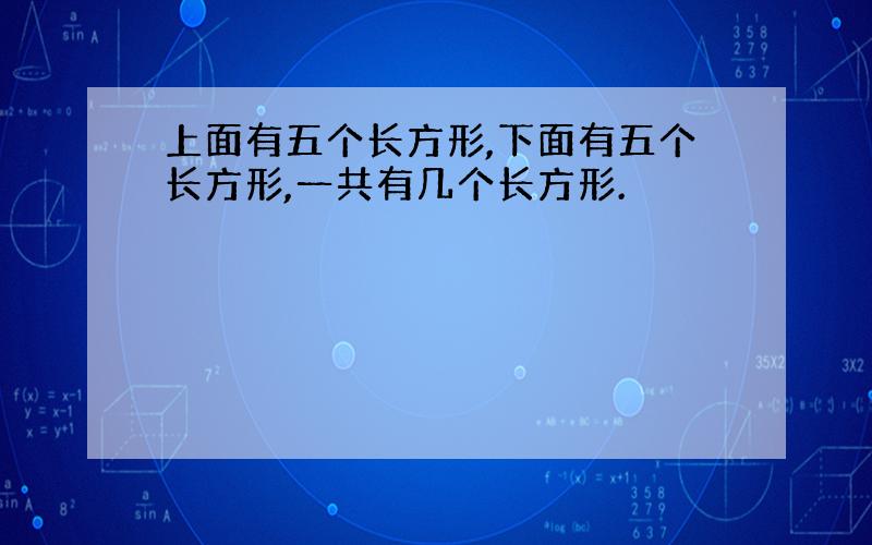 上面有五个长方形,下面有五个长方形,一共有几个长方形.