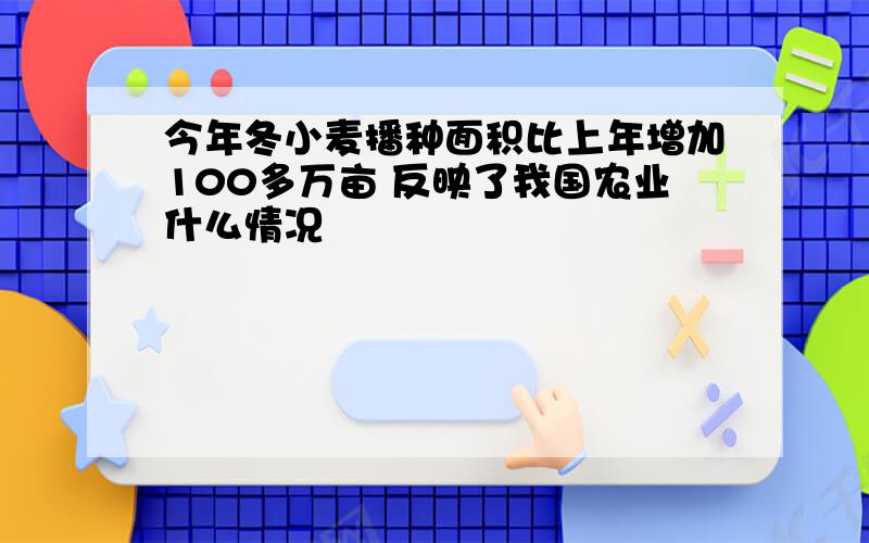 今年冬小麦播种面积比上年增加100多万亩 反映了我国农业什么情况