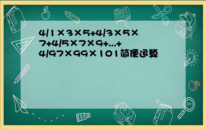 4/1×3×5+4/3×5×7+4/5×7×9+...+4/97×99×101简便运算