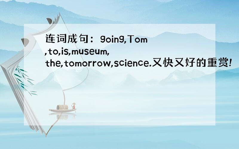 连词成句：going,Tom,to,is,museum,the,tomorrow,science.又快又好的重赏!