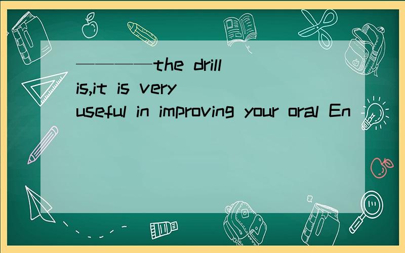 ————the drill is,it is very useful in improving your oral En