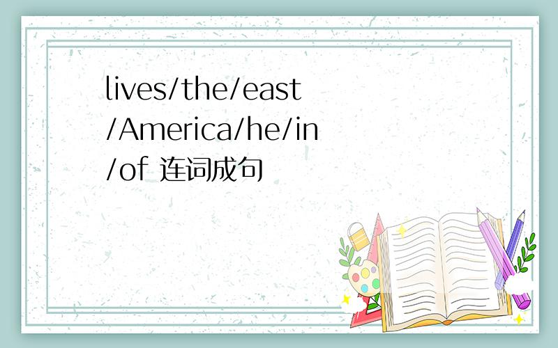 lives/the/east/America/he/in/of 连词成句