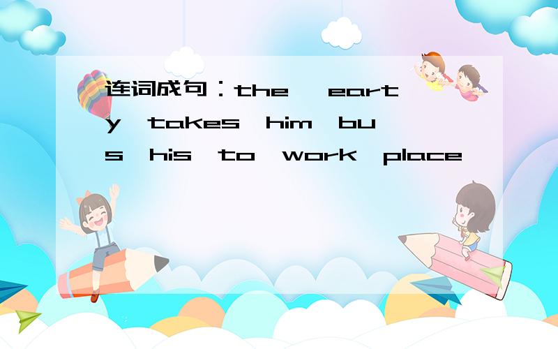 连词成句：the ,earty,takes,him,bus,his,to,work,place