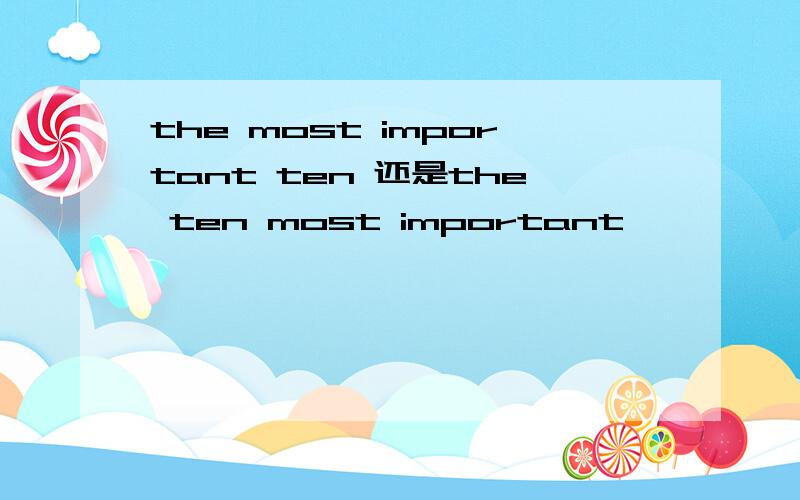 the most important ten 还是the ten most important