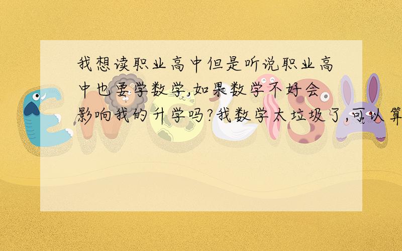 我想读职业高中但是听说职业高中也要学数学,如果数学不好会影响我的升学吗?我数学太垃圾了,可以算得上白痴,一看数学脑袋就一