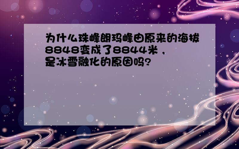 为什么珠峰朗玛峰由原来的海拔8848变成了8844米 ,是冰雪融化的原因吗?