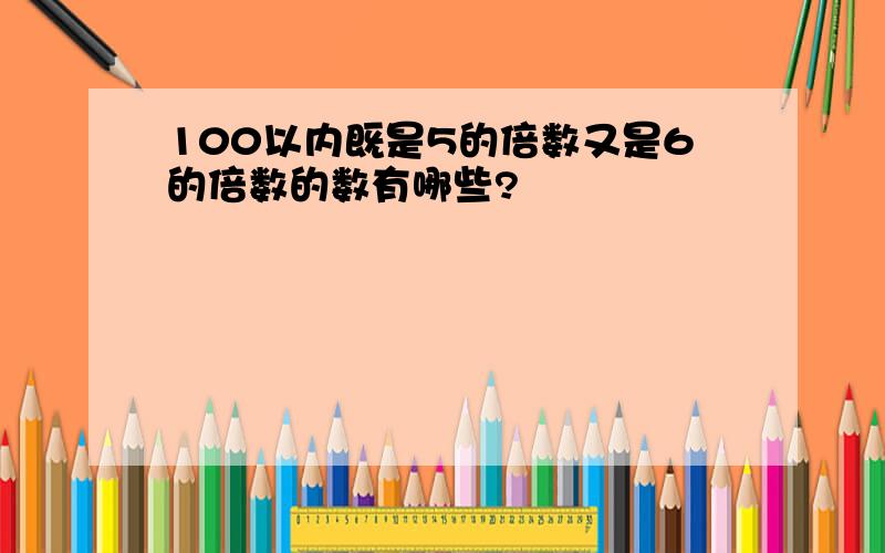 100以内既是5的倍数又是6的倍数的数有哪些?