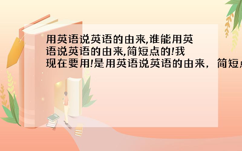 用英语说英语的由来,谁能用英语说英语的由来,简短点的!我现在要用!是用英语说英语的由来，简短点的