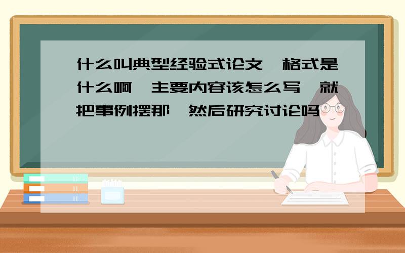 什么叫典型经验式论文,格式是什么啊,主要内容该怎么写,就把事例摆那,然后研究讨论吗