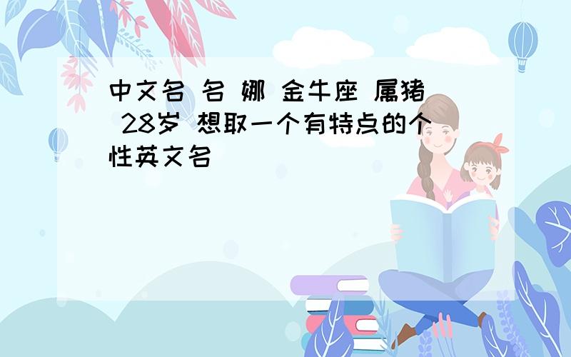 中文名 名 娜 金牛座 属猪 28岁 想取一个有特点的个性英文名