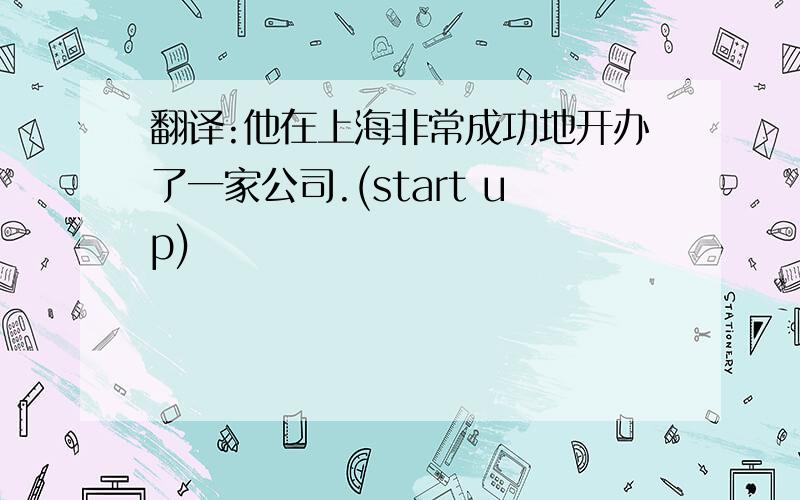 翻译:他在上海非常成功地开办了一家公司.(start up)