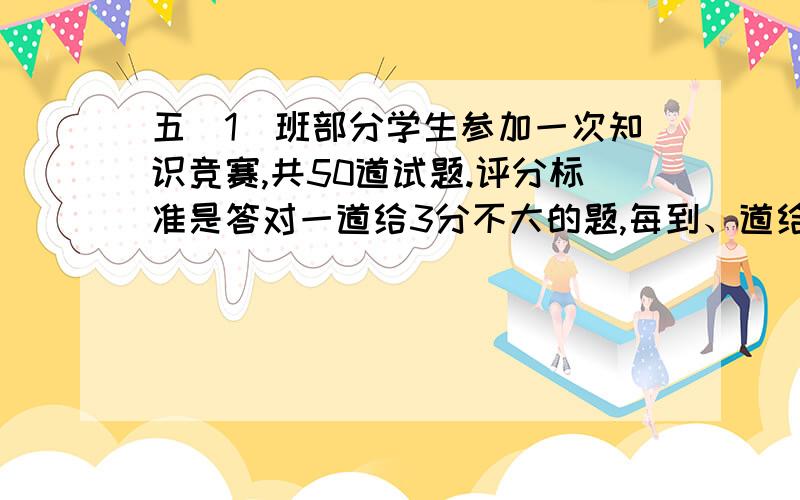 五（1）班部分学生参加一次知识竞赛,共50道试题.评分标准是答对一道给3分不大的题,每到、道给1分,大错