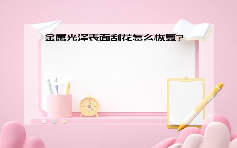 金属光泽表面刮花怎么恢复?