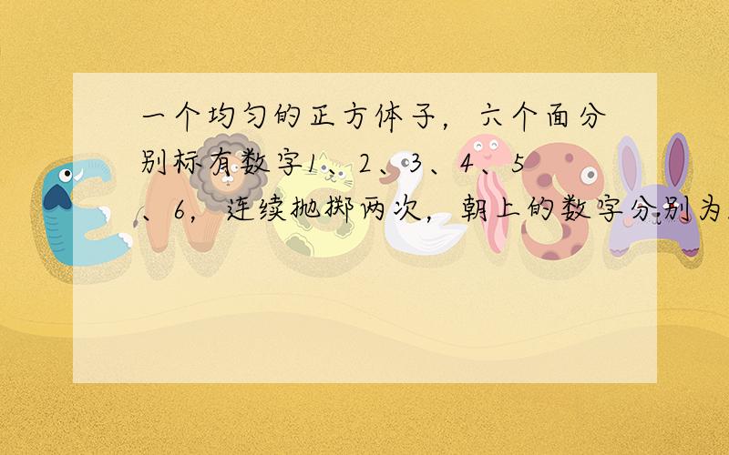 一个均匀的正方体子，六个面分别标有数字1、2、3、4、5、6，连续抛掷两次，朝上的数字分别为m、n．若把m、n作为点A的