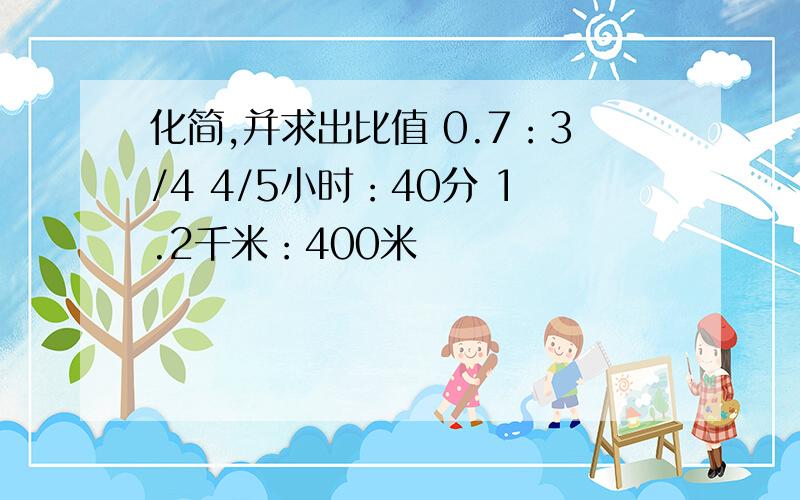 化简,并求出比值 0.7：3/4 4/5小时：40分 1.2千米：400米