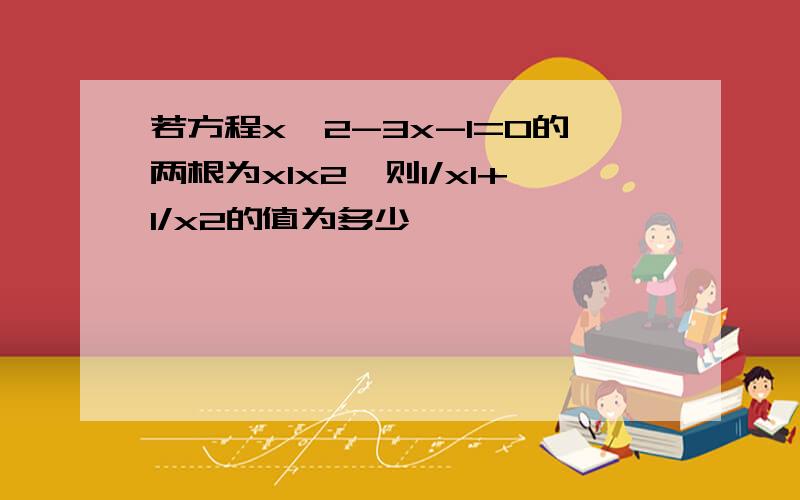 若方程x^2-3x-1=0的两根为x1x2,则1/x1+1/x2的值为多少