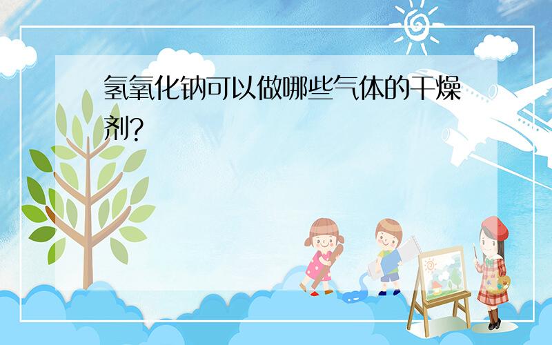 氢氧化钠可以做哪些气体的干燥剂?