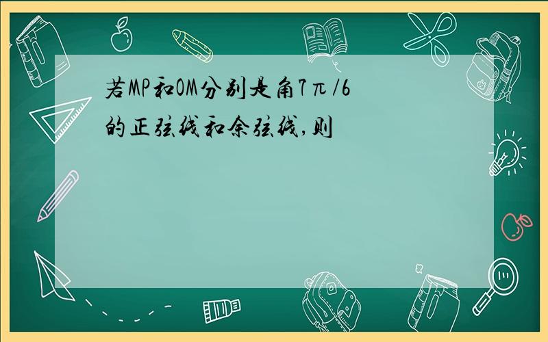 若MP和OM分别是角7π/6的正弦线和余弦线,则