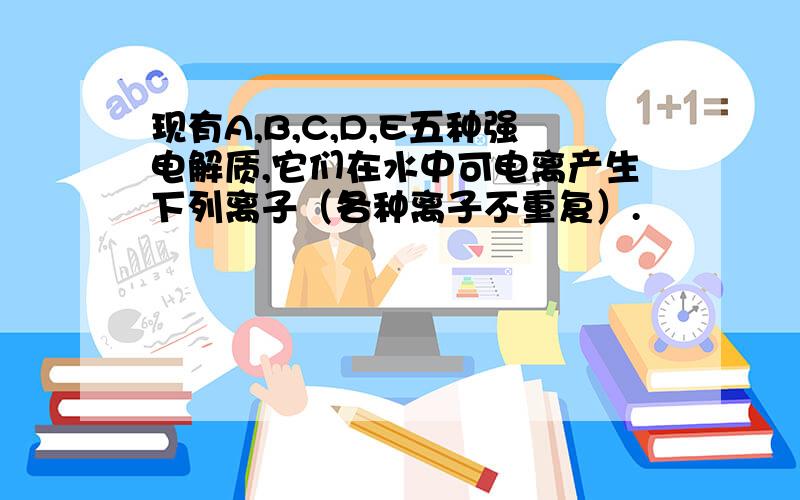 现有A,B,C,D,E五种强电解质,它们在水中可电离产生下列离子（各种离子不重复）.