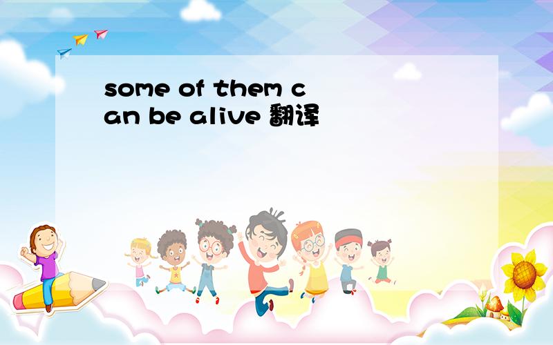 some of them can be alive 翻译