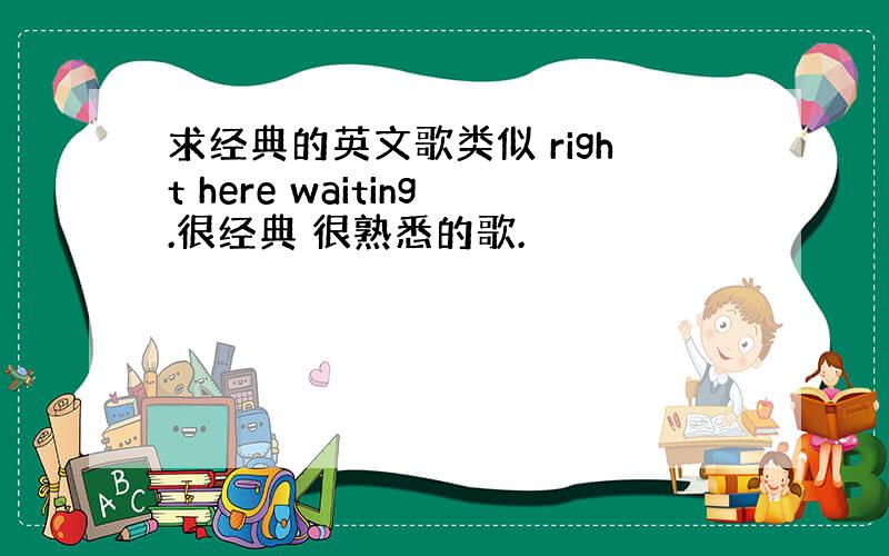 求经典的英文歌类似 right here waiting.很经典 很熟悉的歌.