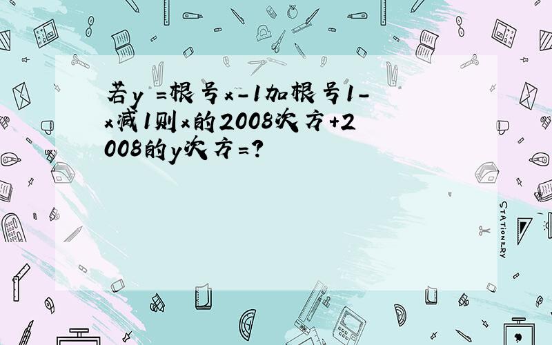 若y =根号x-1加根号1-x减1则x的2008次方+2008的y次方=?