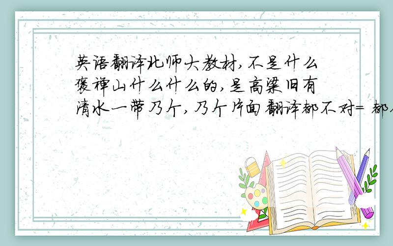 英语翻译北师大教材,不是什么褒禅山什么什么的,是高粱旧有清水一带乃个,乃个片面翻译都不对= 都你妹的胡扯