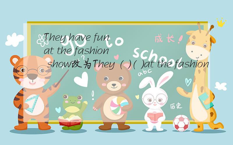 They have fun at the fashion show改为They ( )( )at the fashion