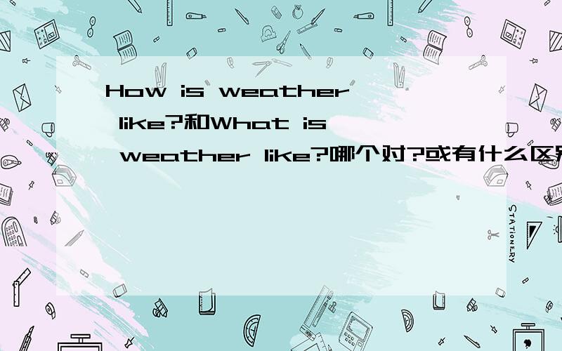 How is weather like?和What is weather like?哪个对?或有什么区别?