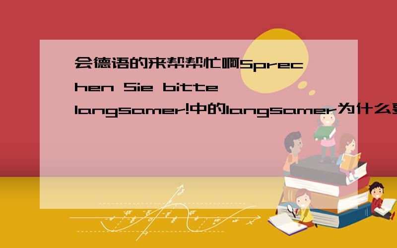 会德语的来帮帮忙啊Sprechen Sie bitte langsamer!中的langsamer为什么要加词尾-er?