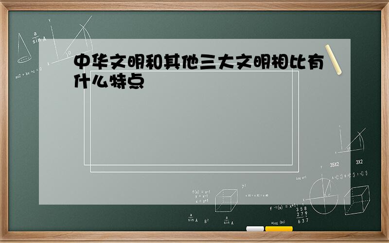 中华文明和其他三大文明相比有什么特点