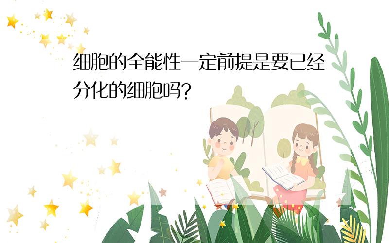 细胞的全能性一定前提是要已经分化的细胞吗?