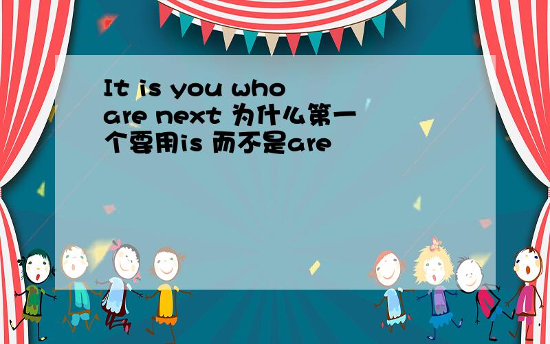 It is you who are next 为什么第一个要用is 而不是are