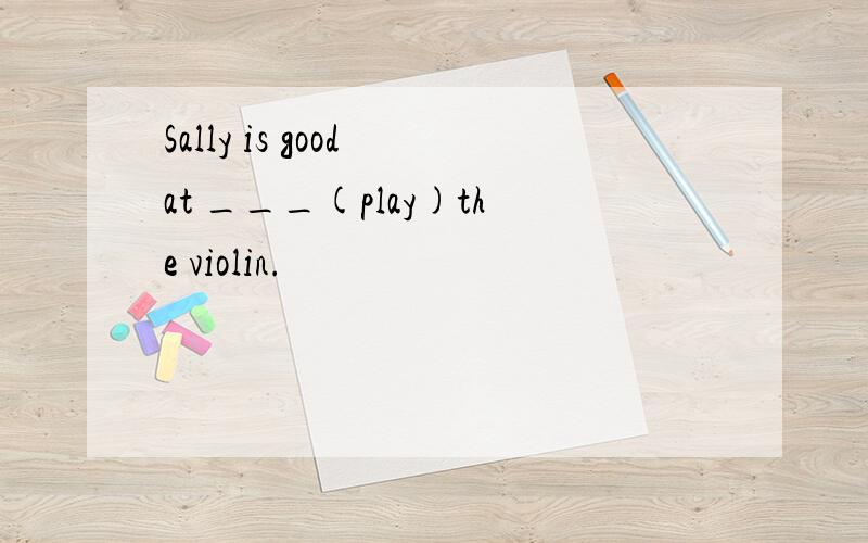 Sally is good at ___(play)the violin.